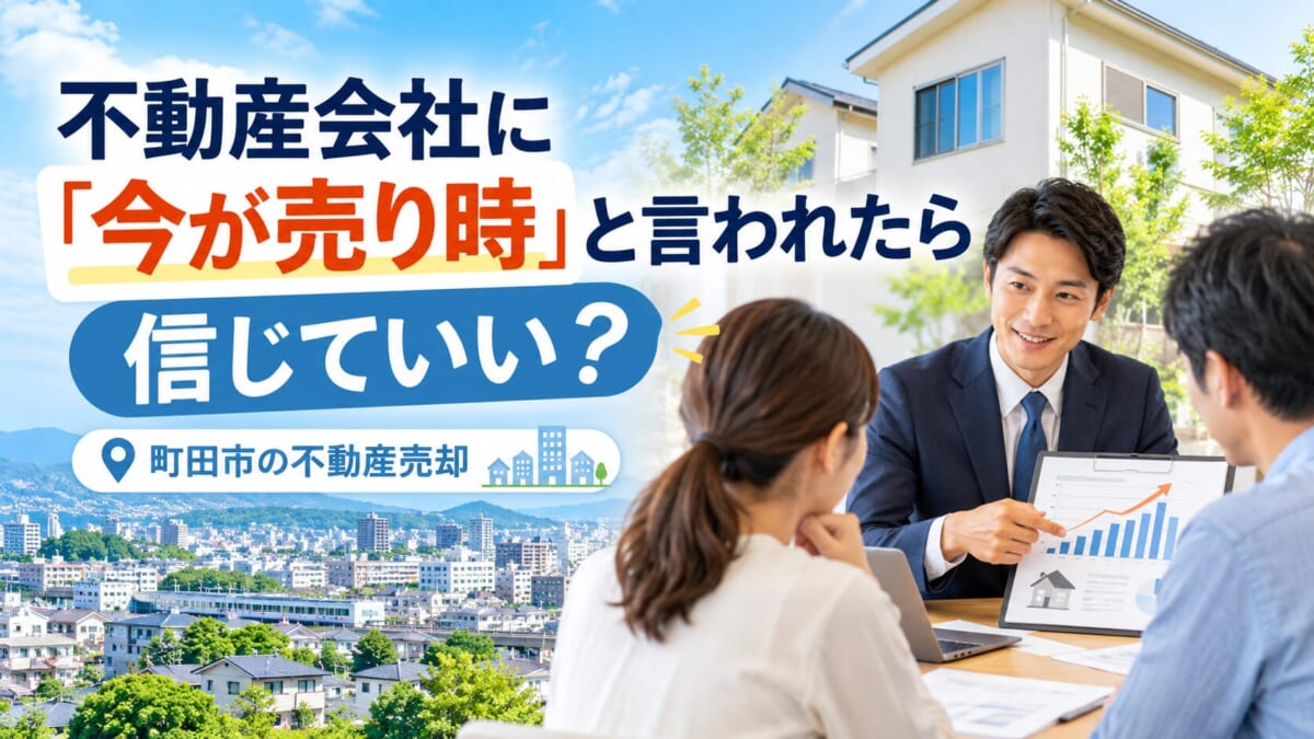 不動産会社に「今が売り時」と言われたら信じていい？町田市の不動産会社が本音で解説